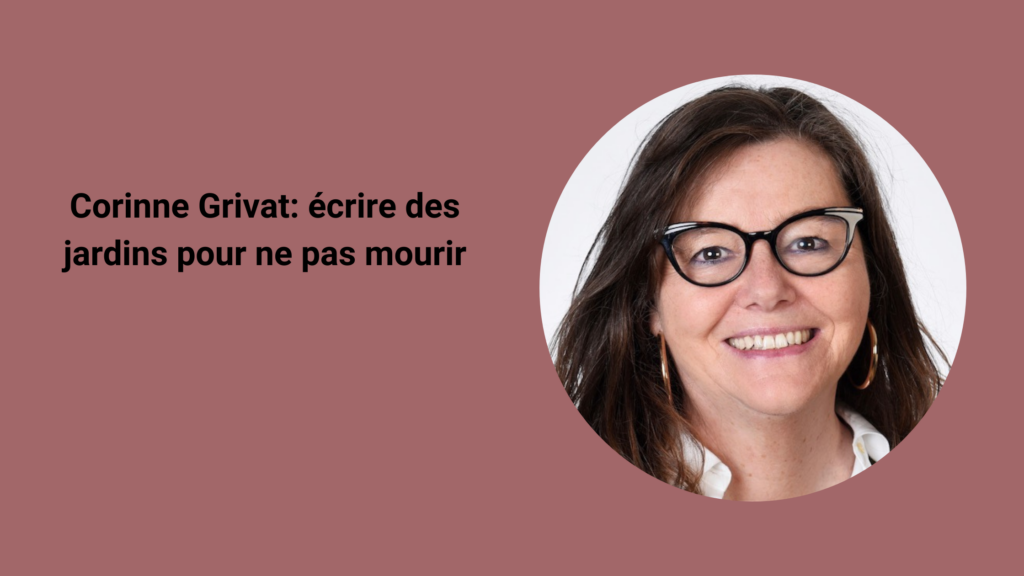 Corinne Grivat: écrire des jardins pour ne pas mourir